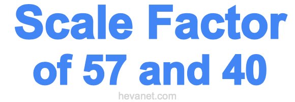Scale Factor of 57 and 40