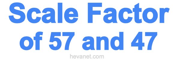 Scale Factor of 57 and 47 Scale Factor of 57 and 47