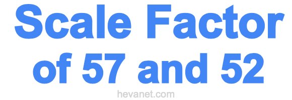 Scale Factor of 57 and 52