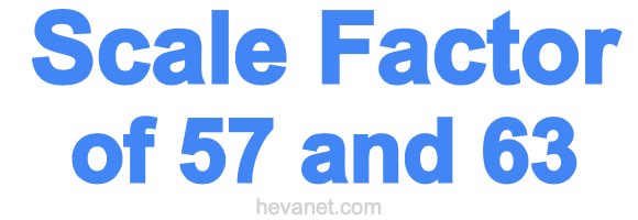 Scale Factor of 57 and 63