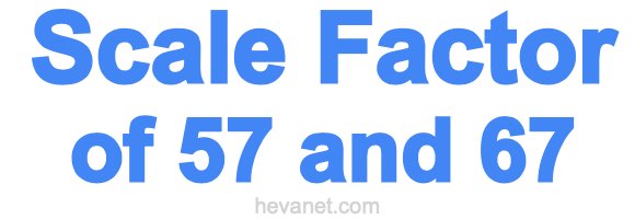 Scale Factor of 57 and 67