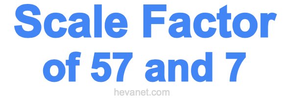Scale Factor of 57 and 7 Scale Factor of 57 and 7