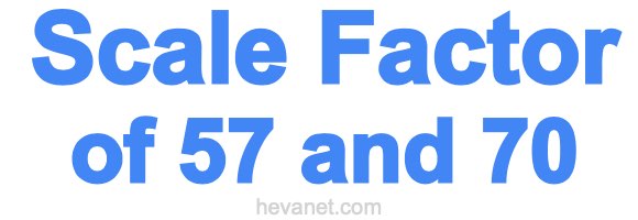 Scale Factor of 57 and 70