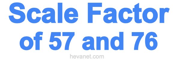 Scale Factor of 57 and 76