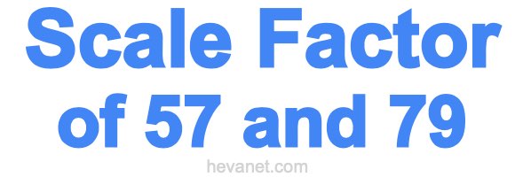 Scale Factor of 57 and 79