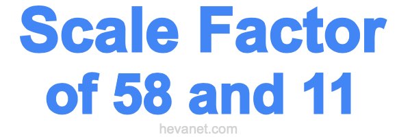 Scale Factor of 58 and 11 Scale Factor of 58 and 11