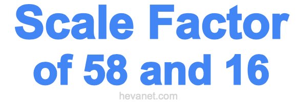 Scale Factor of 58 and 16 Scale Factor of 58 and 16