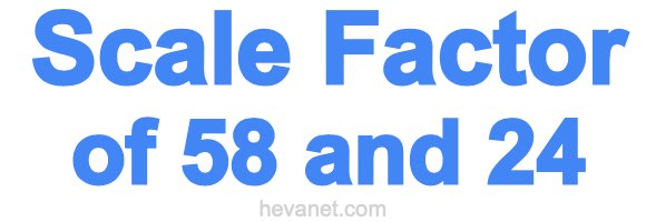 Scale Factor of 58 and 24 Scale Factor of 58 and 24