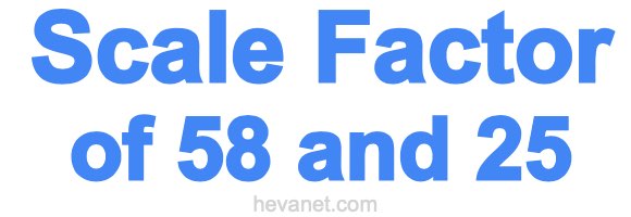 Scale Factor of 58 and 25 Scale Factor of 58 and 25