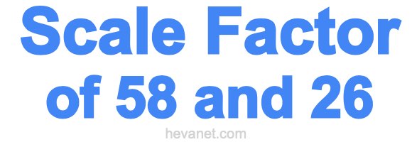 Scale Factor of 58 and 26 Scale Factor of 58 and 26