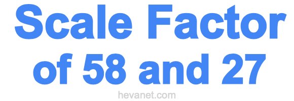 Scale Factor of 58 and 27