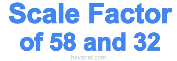 Scale Factor of 58 and 32