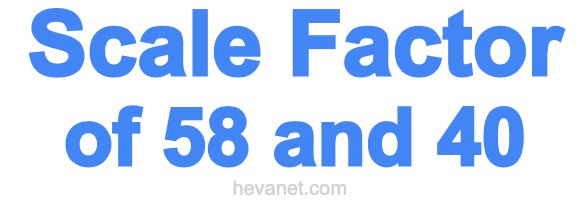 Scale Factor of 58 and 40