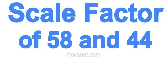 Scale Factor of 58 and 44