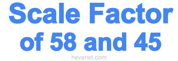 Scale Factor of 58 and 45