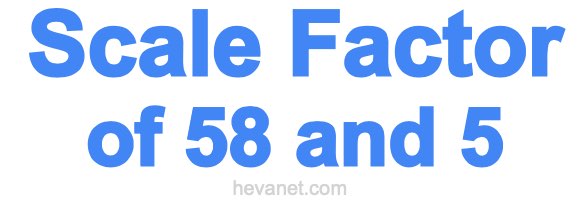 Scale Factor of 58 and 5