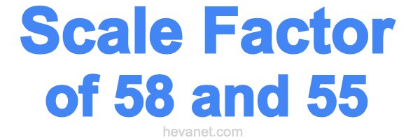 Scale Factor of 58 and 55