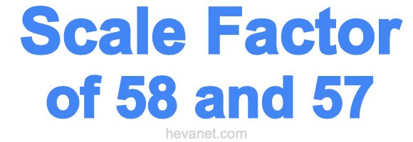 Scale Factor of 58 and 57