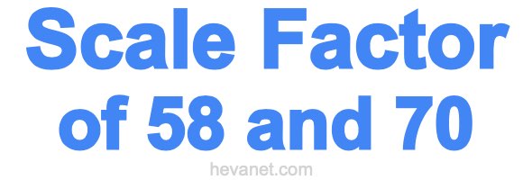 Scale Factor of 58 and 70 Scale Factor of 58 and 70