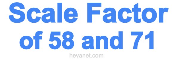Scale Factor of 58 and 71