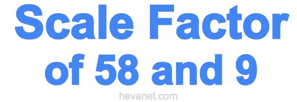 Scale Factor of 58 and 9 Scale Factor of 58 and 9