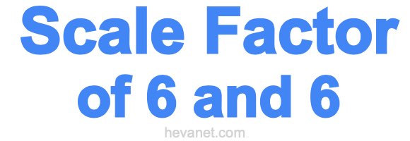 Scale Factor of 6 and 6 Scale Factor of 6 and 6