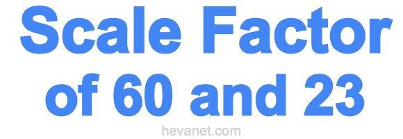 Scale Factor of 60 and 23 Scale Factor of 60 and 23