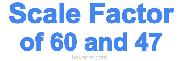 Scale Factor of 60 and 47 Scale Factor of 60 and 47