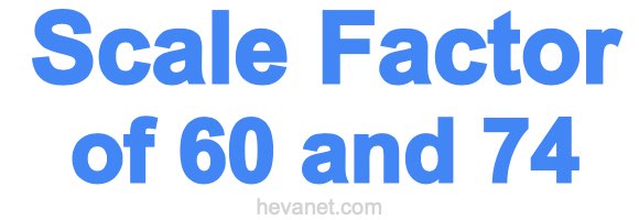 Scale Factor of 60 and 74 Scale Factor of 60 and 74