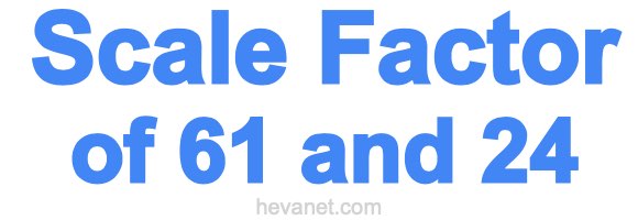 Scale Factor of 61 and 24