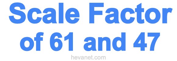 Scale Factor of 61 and 47 Scale Factor of 61 and 47