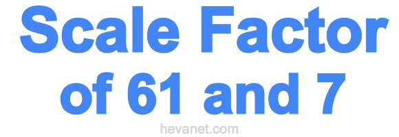 Scale Factor of 61 and 7