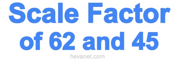 Scale Factor of 62 and 45 Scale Factor of 62 and 45