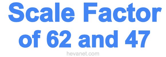 Scale Factor of 62 and 47 Scale Factor of 62 and 47