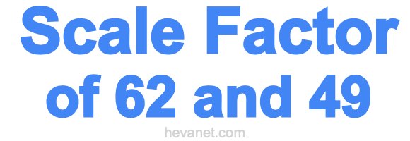 Scale Factor of 62 and 49 Scale Factor of 62 and 49