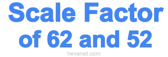 Scale Factor of 62 and 52 Scale Factor of 62 and 52