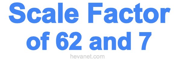 Scale Factor of 62 and 7