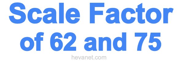 Scale Factor of 62 and 75 Scale Factor of 62 and 75
