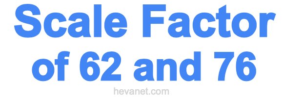 Scale Factor of 62 and 76