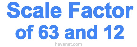 Scale Factor of 63 and 12 Scale Factor of 63 and 12