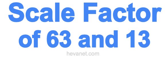 Scale Factor of 63 and 13 Scale Factor of 63 and 13