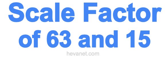 Scale Factor of 63 and 15