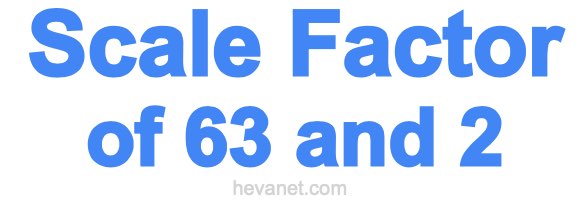 Scale Factor of 63 and 2