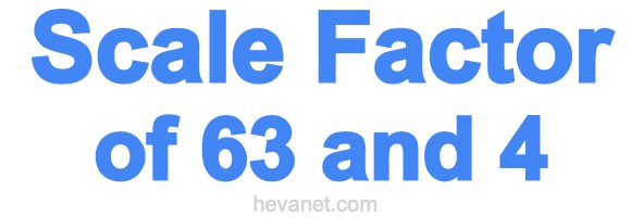 Scale Factor of 63 and 4