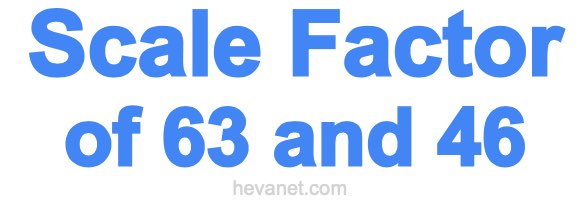 Scale Factor of 63 and 46 Scale Factor of 63 and 46