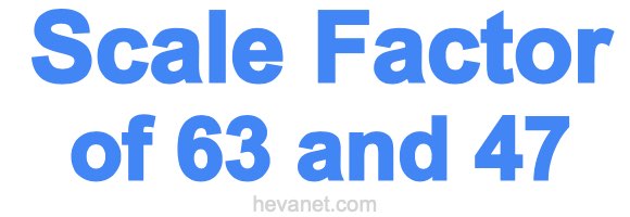Scale Factor of 63 and 47 Scale Factor of 63 and 47