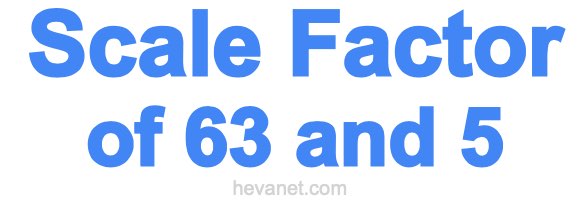 Scale Factor of 63 and 5