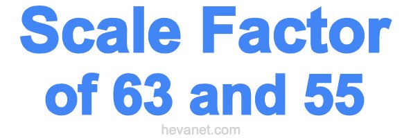 Scale Factor of 63 and 55 Scale Factor of 63 and 55