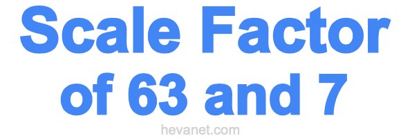 Scale Factor of 63 and 7
