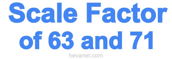 Scale Factor of 63 and 71 Scale Factor of 63 and 71